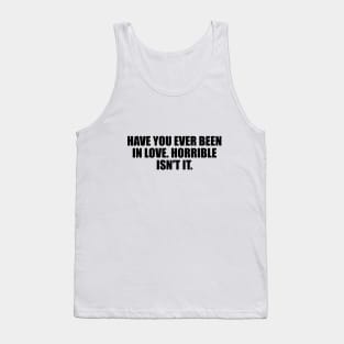 Have you ever been in love. Horrible isn't it Tank Top